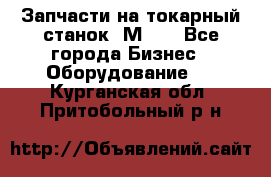 Запчасти на токарный станок 1М63. - Все города Бизнес » Оборудование   . Курганская обл.,Притобольный р-н